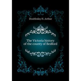 

Книга The Victoria history of the county of Bedford. Doubleday H. Arthur
