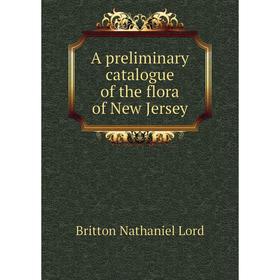 

Книга A preliminary catalogue of the flora of New Jersey. Britton Nathaniel Lord