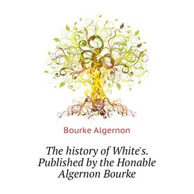 

Книга The history of White's. Published by the Honable Algernon Bourke. Bourke Algernon