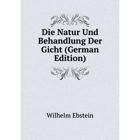 

Книга Die Natur Und Behandlung Der Gicht (German Edition). Ebstein Wilhelm