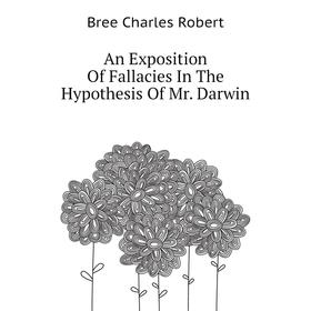 

Книга An Exposition of Fallacies In The Hypothesis of Mr. Darwin. Bree Charles Robert