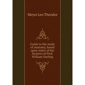 

Книга Guide to the study of anatomy, based upon notes of the lectures of Prof. William Darling. Meyer Leo Theodor