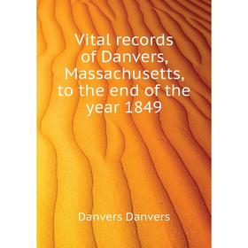 

Книга Vital records of Danvers, Massachusetts, to the end of the year 1849. Danvers Danvers