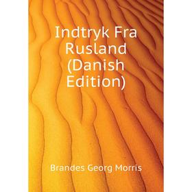 

Книга Indtryk Fra Rusland (Danish Edition). Brandes Georg Morris