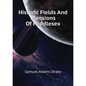 

Книга Historic Fields and Mansions of Middlesex. Samuel Adams Drake