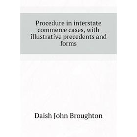 

Книга Procedure in interstate commerce cases, with illustrative precedents and forms. Daish John Broughton