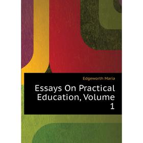 

Книга Essays On Practical Education, Volume 1. Edgeworth Maria