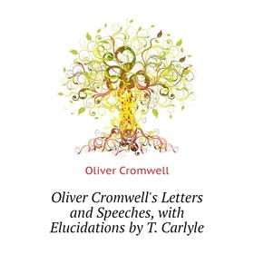 

Книга Oliver Cromwell's Letters and Speeches, with Elucidations by T Carlyle