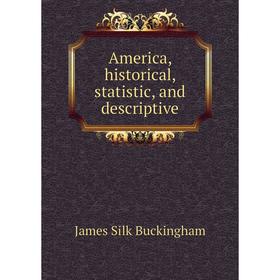 

Книга America, historical, statistic, and descriptive. Buckingham James Silk