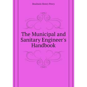 

Книга The Municipal and Sanitary Engineer's Handbook. Boulnois Henry Percy