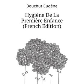 

Книга Hygiène De La Première Enfance (French Edition). Bouchut Eugène