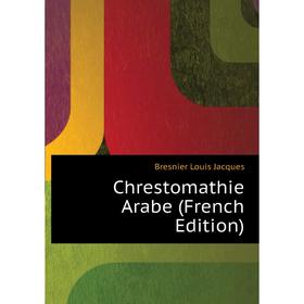 

Книга Chrestomathie Arabe (French Edition). Bresnier Louis Jacques