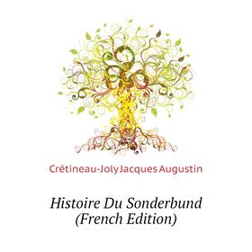 

Книга Histoire Du Sonderbund (French Edition). Crétineau-Joly Jacques Augustin
