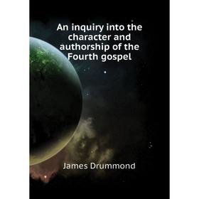 

Книга An inquiry into the character and authorship of the Fourth gospel. Drummond James