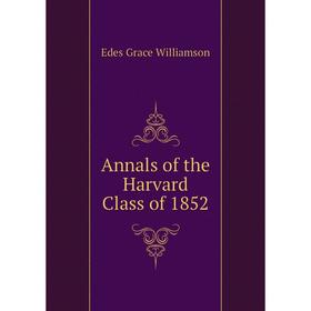 

Книга Annals of the Harvard Class of 1852. Edes Grace Williamson