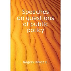 

Книга Speeches on questions of public policy. Rogers James E.