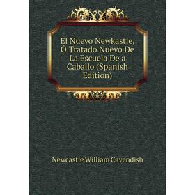 

Книга El Nuevo Newkastle, Ó Tratado Nuevo De La Escuela De a Caballo (Spanish Edition). Newcastle William Cavendish