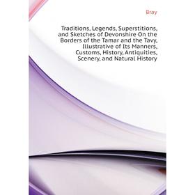 

Книга Traditions, Legends, Superstitions, and Sketches of Devonshire On the Borders of the Tamar and the Tavy. Bray