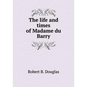 

Книга The life and times of Madame du Barry. Robert B. Douglas