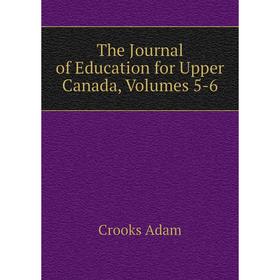 

Книга The Journal of Education for Upper Canada, Volumes 5-6. Crooks Adam