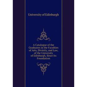 

Книга A Catalogue of the Graduates in the Faculties of Arts, Divinity, and Law, of the University of Edinburgh, Since Its Foundation