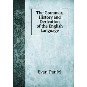 

Книга The Grammar, History and Derivation of the English Language. Evan Daniel