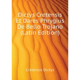 

Книга Dictys Cretensis Et Dares Phrygius De Bello Trojano (Latin Edition). Cretensis Dictys
