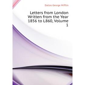 

Книга Letters from London Written from the Year 1856 to L860, Volume 1