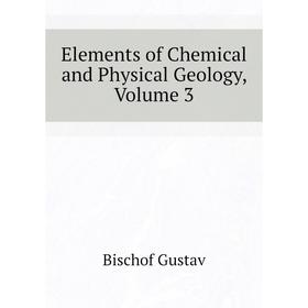 

Книга Elements of Chemical and Physical Geology, Volume 3. Bischof Gustav