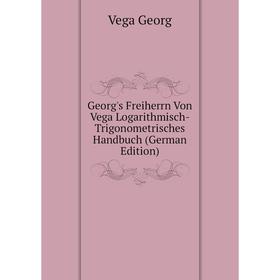 

Книга Georg's Freiherrn Von Vega Logarithmisch-Trigonometrisches Handbuch (German Edition). Vega Georg