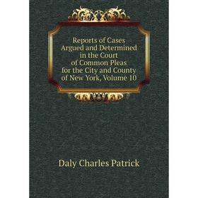 

Книга Reports of Cases Argued and Determined in the Court of Common Pleas for the City and County of New York, Volume 10. Daly Charles Patrick