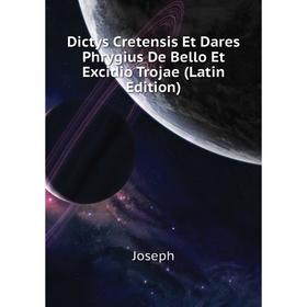 

Книга Dictys Cretensis Et Dares Phrygius De Bello Et Excidio Trojae (Latin Edition). Joseph