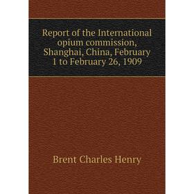 

Книга Report of the International opium commission, Shanghai, China, February 1 to February 26, 1909. Brent Charles Henry