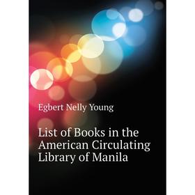 

Книга List of Books in the American Circulating Library of Manila