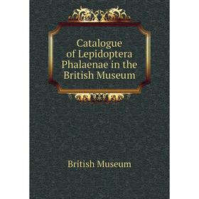 

Книга Catalogue of Lepidoptera Phalaenae in the British Museum. British Museum