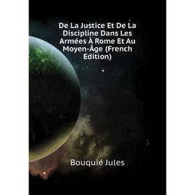 

Книга De La Justice Et De La Discipline Dans Les Armées À Rome Et Au Moyen-Âge (French Edition). Bouquié Jules