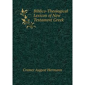 

Книга Biblico-Theological Lexicon of New Testament Greek. Cremer August Hermann