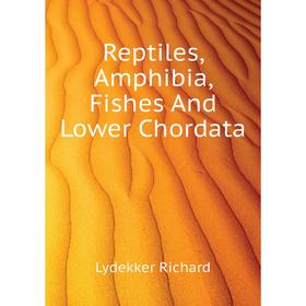 

Книга Reptiles, Amphibia, Fishes and Lower Chordata. Lydekker Richard