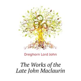

Книга The Works of the Late John Maclaurin. Dreghorn Lord John