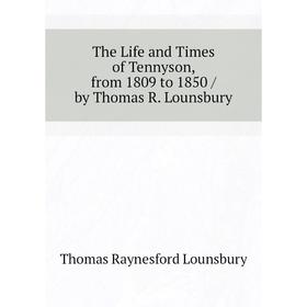 

Книга The Life and Times of Tennyson, from 1809 to 1850 / by Thomas R. Lounsbury. Lounsbury Thomas Raynesford