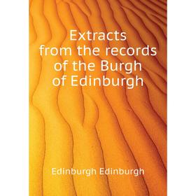 

Книга Extracts from the records of the Burgh of Edinburgh. Edinburgh Edinburgh