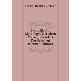 

Книга Symbolik Und Mythologie Der Alten Völker, Besonders Der Griechen (German Edition). Georg Friedrich Creuzer