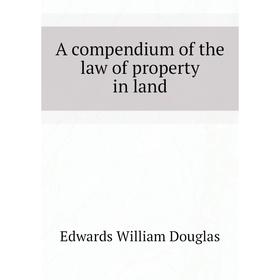 

Книга A compendium of the law of property in land. Edwards William Douglas