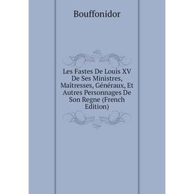 

Книга Les Fastes De Louis XV De Ses Ministres, Maîtresses, Généraux, Et Autres Personnages De Son Regne