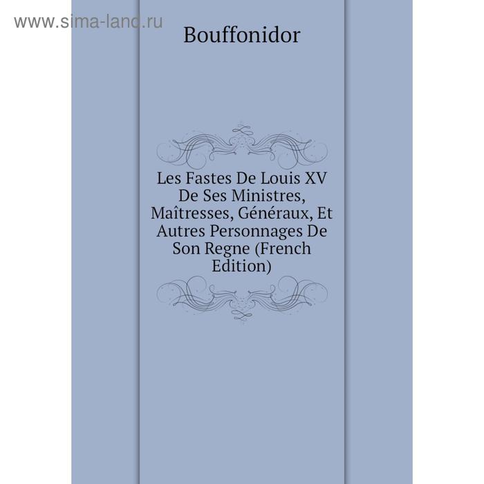 фото Книга les fastes de louis xv de ses ministres, maîtresses, généraux, et autres personnages de son regne nobel press