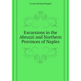 

Книга Excursions in the Abruzzi and Northern Provinces of Naples. Craven Richard Keppel