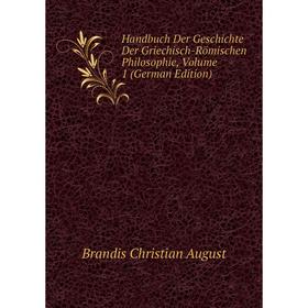 

Книга Handbuch Der Geschichte Der Griechisch-Römischen Philosophie, Volume 1 (German Edition). Brandis Christian August