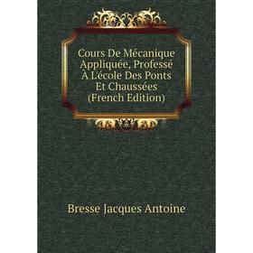 

Книга Cours De Mécanique Appliquée, Professé À L'école Des Ponts Et Chaussées (French Edition). Bresse Jacques Antoine