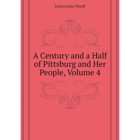 

Книга A Century and a Half of Pittsburg and Her People, Volume 4. Jordan John Woolf