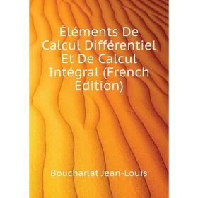 

Книга Éléments De Calcul Différentiel Et De Calcul Intégral (French Edition). Boucharlat Jean-Louis